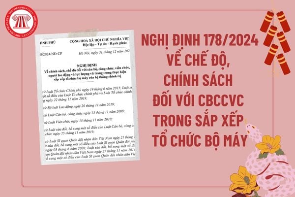 Nghị định số 178/2024/NĐ-CP của Chính phủ: Về chính sách, chế độ đối với cán bộ, công chức, viên chức, người lao động và lực lượng vũ trang trong thực hiện sắp xếp tổ chức bộ máy của hệ thống chính trị